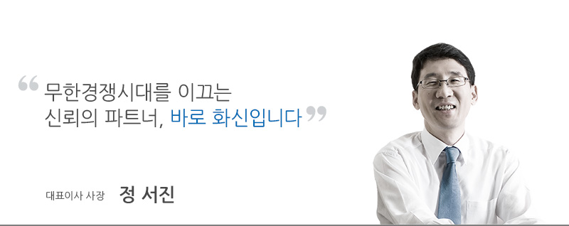 무한경쟁시대를 이끄는 신뢰의 파트너, 바로 화신입니다. 대표이사 사장 정서진